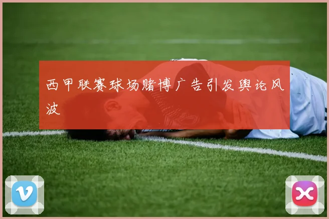 西甲联赛球场赌博广告引发舆论风波