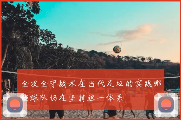 全攻全守战术在当代足坛的实践哪些球队仍在坚持这一体系