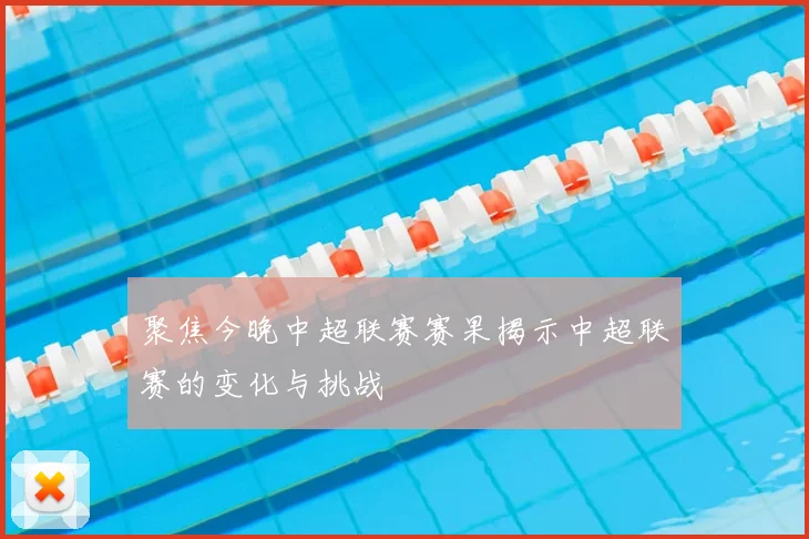 聚焦今晚中超联赛赛果揭示中超联赛的变化与挑战