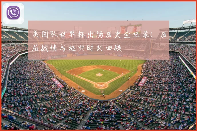 美国队世界杯出场历史全记录：历届战绩与经典时刻回顾