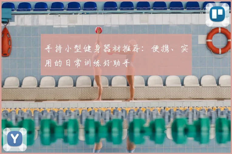 手持小型健身器材推荐:便携、实用的日常训练好助手