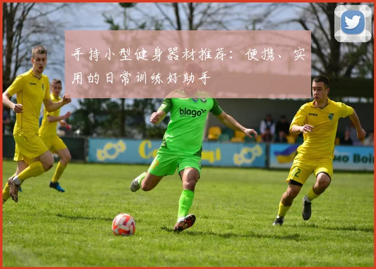 手持小型健身器材推荐:便携、实用的日常训练好助手