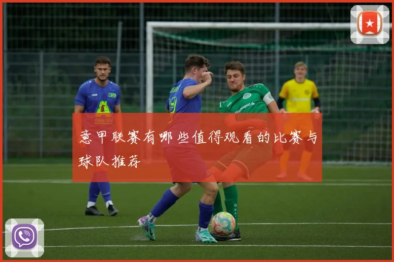 意甲联赛有哪些值得观看的比赛与球队推荐