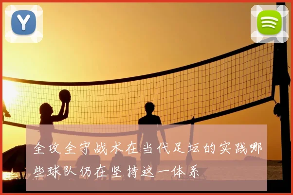 全攻全守战术在当代足坛的实践哪些球队仍在坚持这一体系